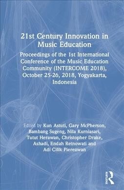 21st Century Innovation in Music Education : Proceedings of the 1st International Conference of the Music Education Community (INTERCOME 2018), Octobe (Hardcover)