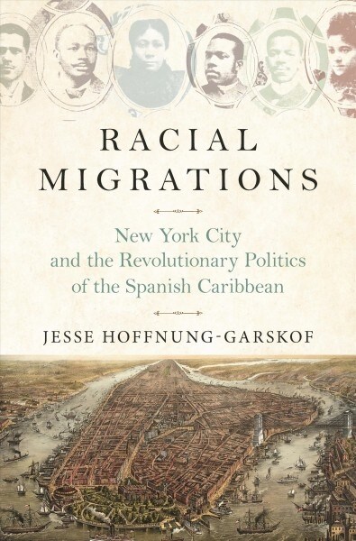 Racial Migrations: New York City and the Revolutionary Politics of the Spanish Caribbean (Hardcover)