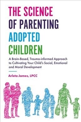 The Science of Parenting Adopted Children : A Brain-Based, Trauma-Informed Approach to Cultivating Your Childs Social, Emotional and Moral Developmen (Paperback)