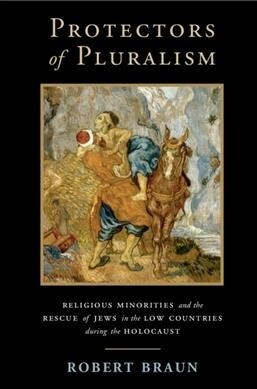 Protectors of Pluralism : Religious Minorities and the Rescue of Jews in the Low Countries during the Holocaust (Paperback)