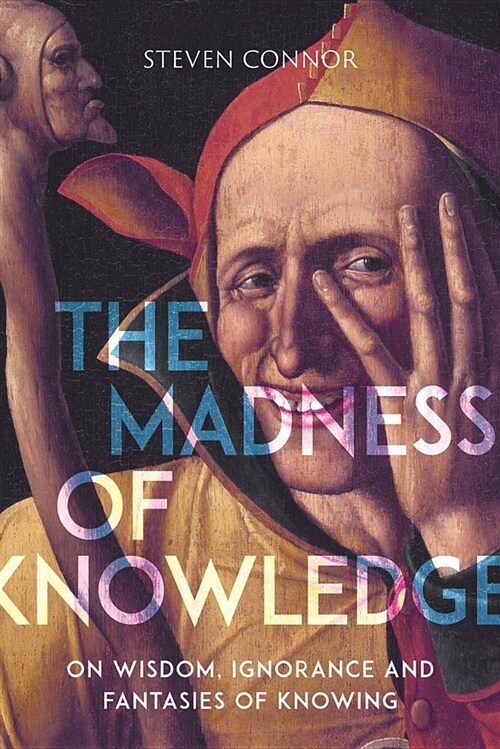 The Madness of Knowledge : On Wisdom, Ignorance and Fantasies of Knowing (Paperback)