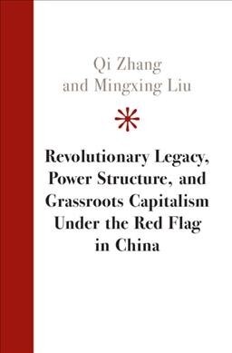 Revolutionary Legacy, Power Structure, and Grassroots Capitalism Under the Red Flag in China (Hardcover)