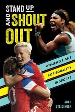 Stand Up and Shout Out: Womens Fight for Equal Pay, Equal Rights, and Equal Opportunities in Sports (Hardcover)