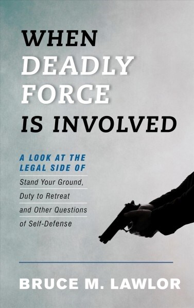 When Deadly Force Is Involved: A Look at the Legal Side of Stand Your Ground, Duty to Retreat and Other Questions of Self-Defense (Paperback)