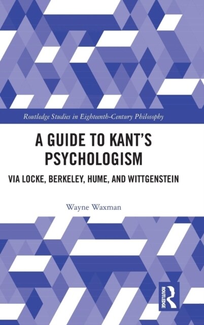 A Guide to Kant’s Psychologism : via Locke, Berkeley, Hume, and Wittgenstein (Hardcover)