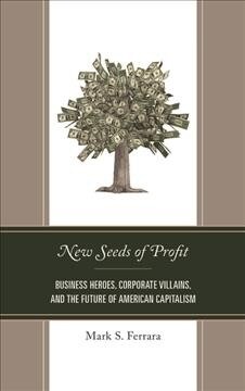 New Seeds of Profit: Business Heroes, Corporate Villains, and the Future of American Capitalism (Hardcover)