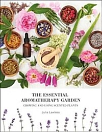 The Essential Aromatherapy Garden : Growing & Using Scented Plants (Paperback)