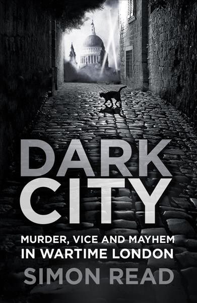 Dark City : Murder, Vice, and Mayhem in Wartime London (Paperback)