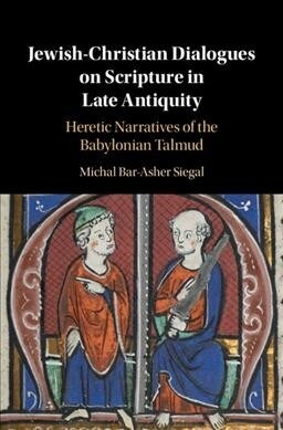 Jewish-Christian Dialogues on Scripture in Late Antiquity : Heretic Narratives of the Babylonian Talmud (Hardcover)