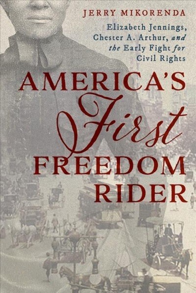 Americas First Freedom Rider: Elizabeth Jennings, Chester A. Arthur, and the Early Fight for Civil Rights (Hardcover)