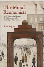 The Moral Economists: R. H. Tawney, Karl Polanyi, E. P. Thompson, and the Critique of Capitalism (Paperback)