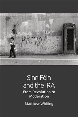 Sinn Fein and the IRA : From Revolution to Moderation (Paperback)