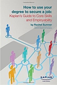 How to Use Your Degree to Secure a Job: Kaplans Guide to Core Skills and Employability (Paperback)