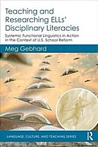 Teaching and Researching ELLs’ Disciplinary Literacies : Systemic Functional Linguistics in Action in the Context of U.S. School Reform (Paperback)