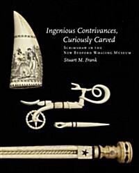 Ingenious Contrivances, Curiously Carved: Scrimshaw in the New Bedford Whaling Museum (Hardcover)
