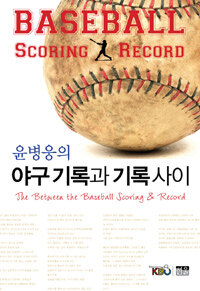 (윤병웅의) 야구기록과 기록 사이 =(The) between the baseball scoring & record 