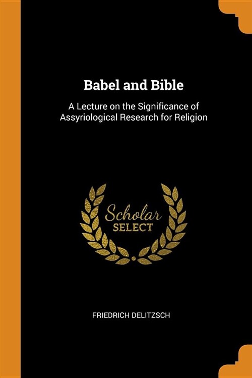 Babel and Bible: A Lecture on the Significance of Assyriological Research for Religion (Paperback)
