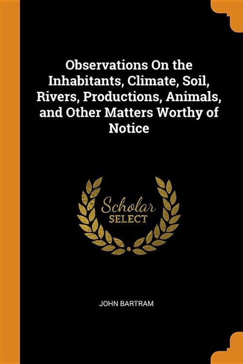 Observations on the Inhabitants, Climate, Soil, Rivers, Productions, Animals, and Other Matters Worthy of Notice (Paperback)