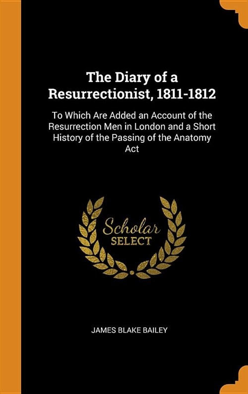 The Diary of a Resurrectionist, 1811-1812: To Which Are Added an Account of the Resurrection Men in London and a Short History of the Passing of the A (Hardcover)