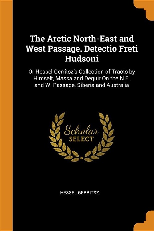 The Arctic North-East and West Passage. Detectio Freti Hudsoni: Or Hessel Gerritszs Collection of Tracts by Himself, Massa and Dequir on the N.E. and (Paperback)