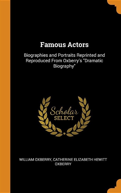 Famous Actors: Biographies and Portraits Reprinted and Reproduced from Oxberrys Dramatic Biography (Hardcover)