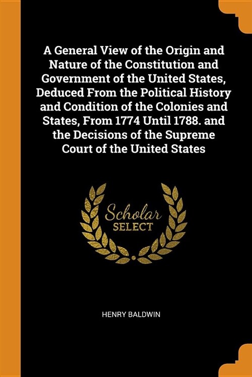 A General View of the Origin and Nature of the Constitution and Government of the United States, Deduced from the Political History and Condition of t (Paperback)