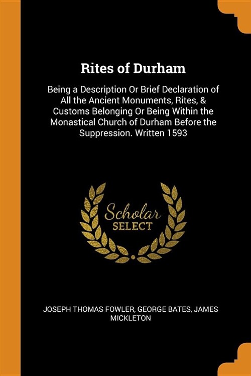 Rites of Durham: Being a Description or Brief Declaration of All the Ancient Monuments, Rites, & Customs Belonging or Being Within the (Paperback)