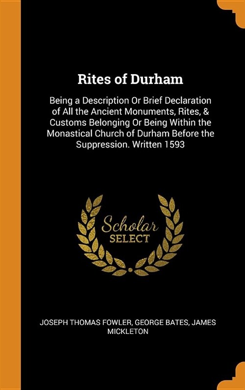 Rites of Durham: Being a Description or Brief Declaration of All the Ancient Monuments, Rites, & Customs Belonging or Being Within the (Hardcover)