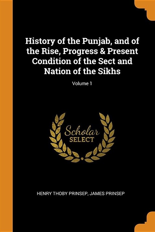 History of the Punjab, and of the Rise, Progress & Present Condition of the Sect and Nation of the Sikhs; Volume 1 (Paperback)