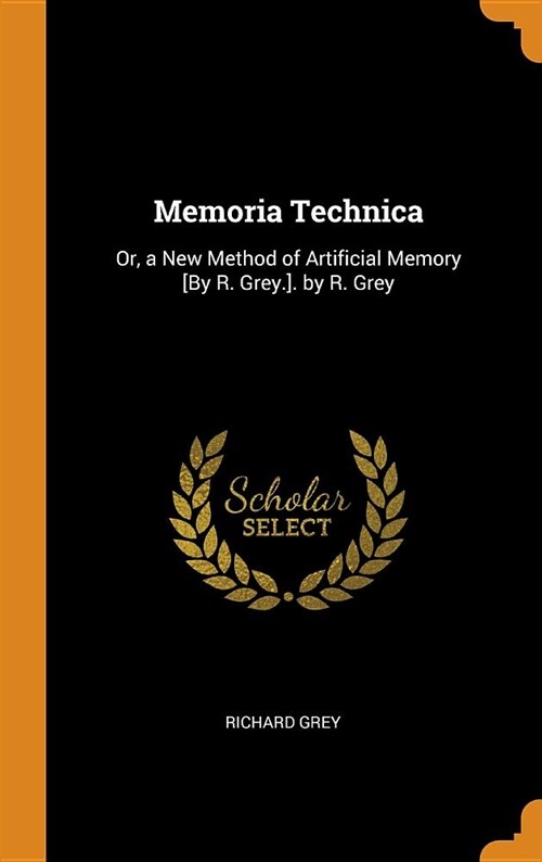 Memoria Technica: Or, a New Method of Artificial Memory [by R. Grey.]. by R. Grey (Hardcover)