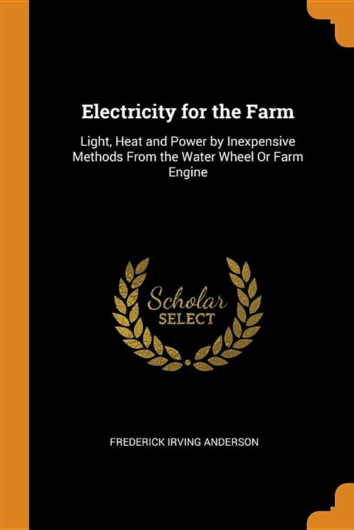 Electricity for the Farm: Light, Heat and Power by Inexpensive Methods from the Water Wheel or Farm Engine (Paperback)