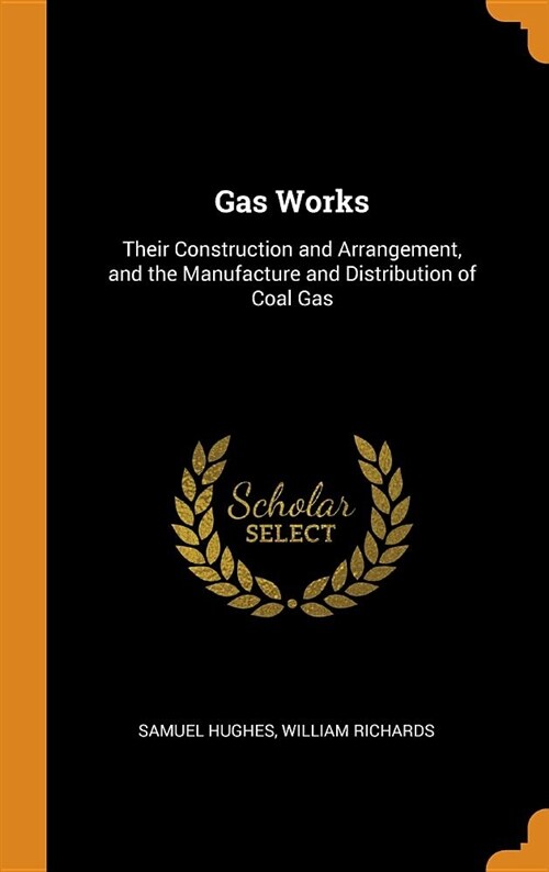 Gas Works: Their Construction and Arrangement, and the Manufacture and Distribution of Coal Gas (Hardcover)