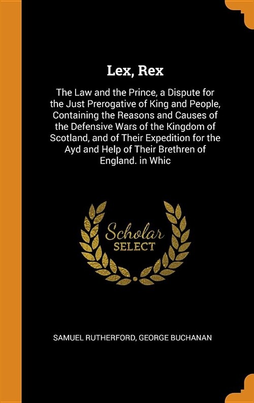 Lex, Rex: The Law and the Prince, a Dispute for the Just Prerogative of King and People, Containing the Reasons and Causes of th (Hardcover)