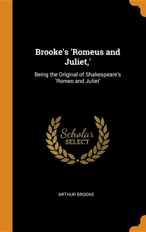 Brookes romeus and Juliet, : Being the Original of Shakespeares romeo and Juliet (Hardcover)