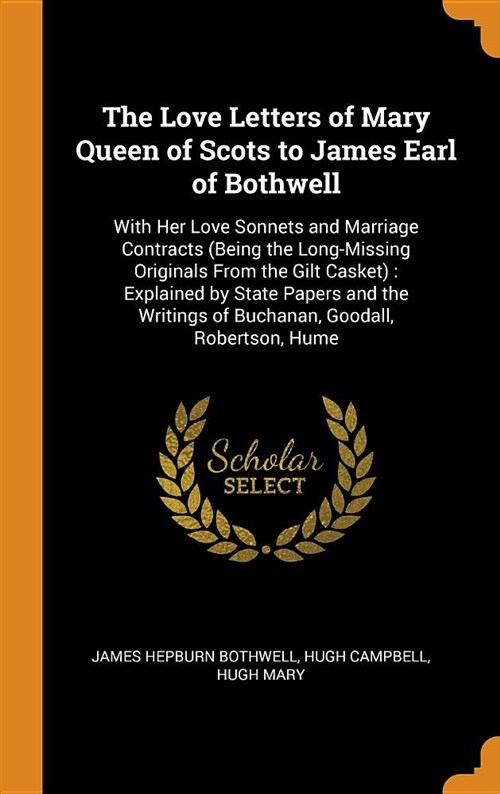 The Love Letters of Mary Queen of Scots to James Earl of Bothwell: With Her Love Sonnets and Marriage Contracts (Being the Long-Missing Originals from (Hardcover)