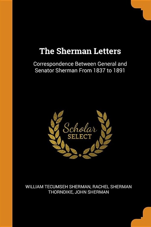 The Sherman Letters: Correspondence Between General and Senator Sherman from 1837 to 1891 (Paperback)
