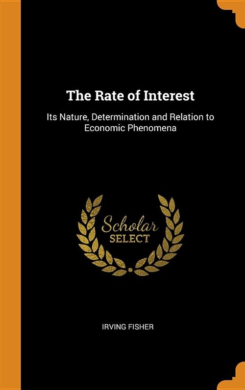 The Rate of Interest: Its Nature, Determination and Relation to Economic Phenomena (Hardcover)