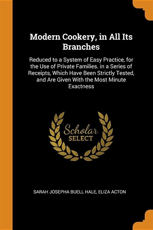 Modern Cookery, in All Its Branches: Reduced to a System of Easy Practice, for the Use of Private Families. in a Series of Receipts, Which Have Been S (Paperback)