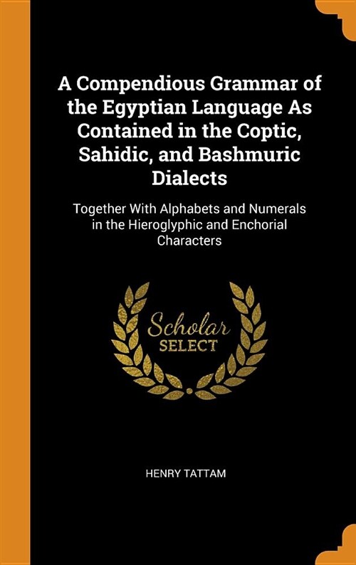 A Compendious Grammar of the Egyptian Language as Contained in the Coptic, Sahidic, and Bashmuric Dialects: Together with Alphabets and Numerals in th (Hardcover)