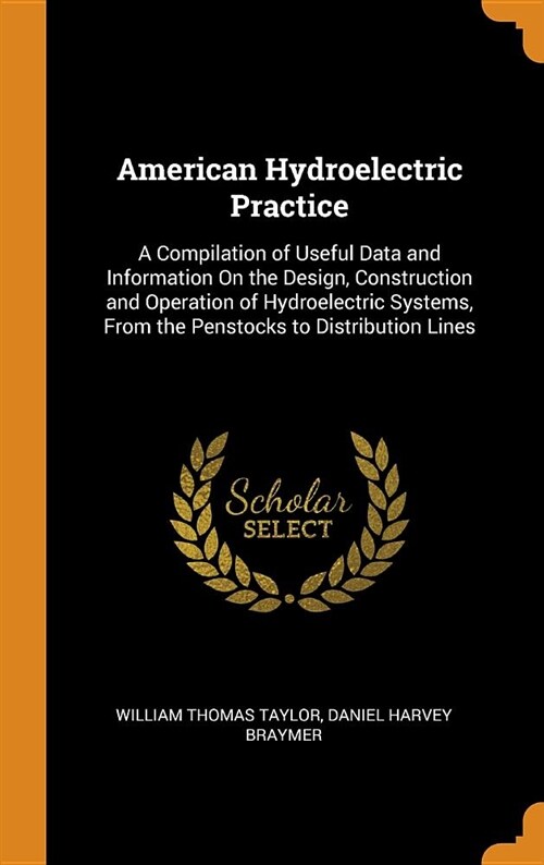 American Hydroelectric Practice: A Compilation of Useful Data and Information on the Design, Construction and Operation of Hydroelectric Systems, from (Hardcover)