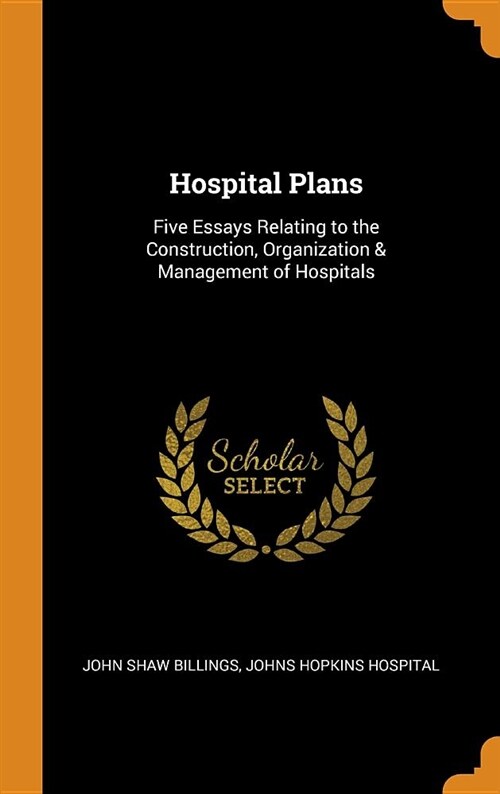 Hospital Plans: Five Essays Relating to the Construction, Organization & Management of Hospitals (Hardcover)