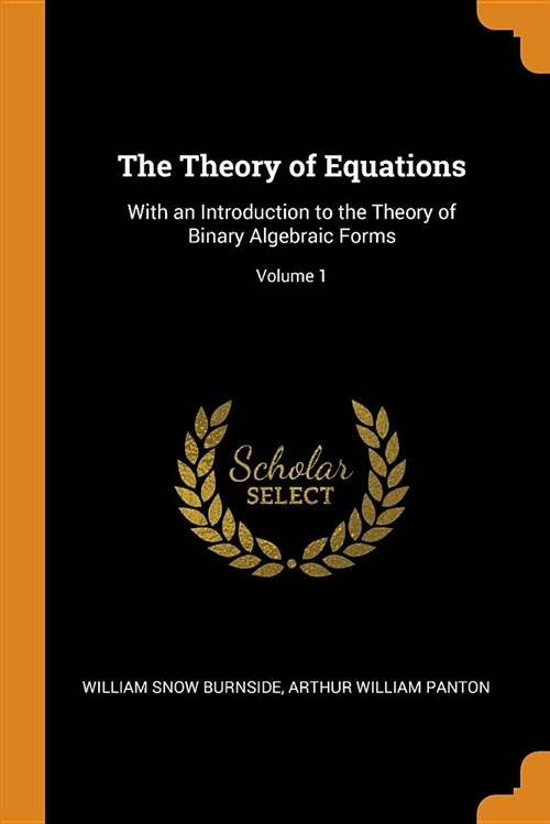 The Theory of Equations: With an Introduction to the Theory of Binary Algebraic Forms; Volume 1 (Paperback)