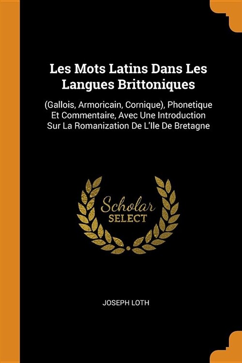 Les Mots Latins Dans Les Langues Brittoniques: (gallois, Armoricain, Cornique), Phonetique Et Commentaire, Avec Une Introduction Sur La Romanization d (Paperback)