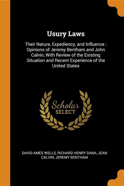 Usury Laws: Their Nature, Expediency, and Influence: Opinions of Jeremy Bentham and John Calvin, with Review of the Existing Situa (Paperback)