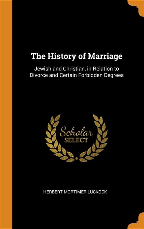 The History of Marriage: Jewish and Christian, in Relation to Divorce and Certain Forbidden Degrees (Hardcover)