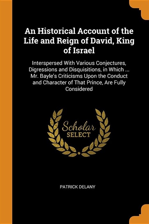 An Historical Account of the Life and Reign of David, King of Israel: Interspersed with Various Conjectures, Digressions and Disquisitions, in Which . (Paperback)