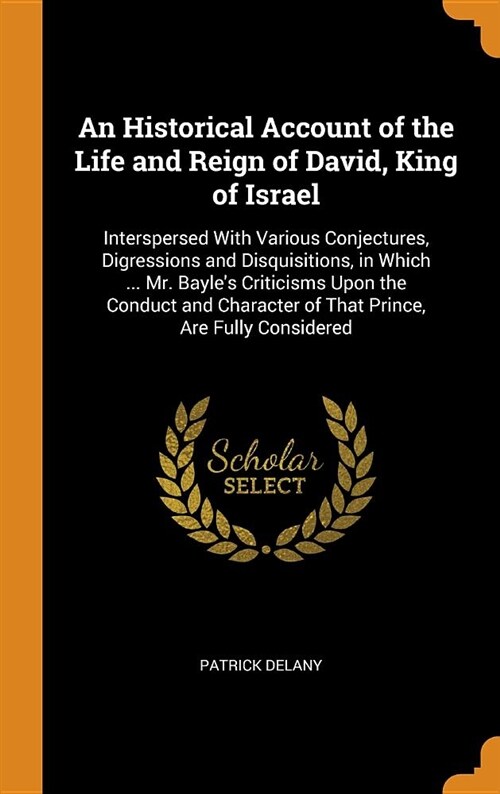 An Historical Account of the Life and Reign of David, King of Israel: Interspersed with Various Conjectures, Digressions and Disquisitions, in Which . (Hardcover)