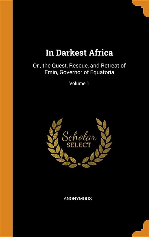 In Darkest Africa: Or, the Quest, Rescue, and Retreat of Emin, Governor of Equatoria; Volume 1 (Hardcover)