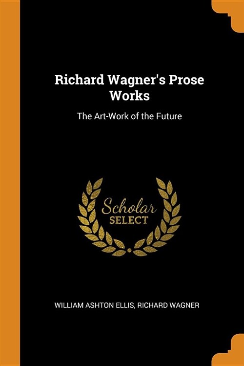 Richard Wagners Prose Works: The Art-Work of the Future (Paperback)