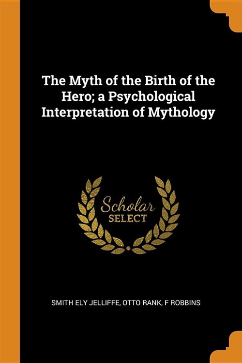 The Myth of the Birth of the Hero; A Psychological Interpretation of Mythology (Paperback)